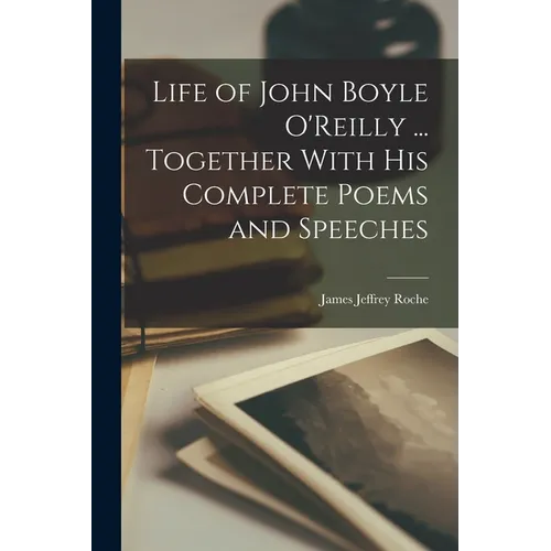 Life of John Boyle O'Reilly ... Together With his Complete Poems and Speeches - Paperback