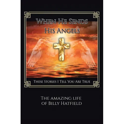 When He Sends His Angels: These Stories I Tell You Are True: The Amazing Life of Billy Hatfield - Paperback