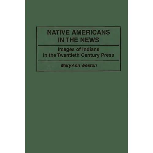 Native Americans in the News: Images of Indians in the Twentieth Century Press - Hardcover