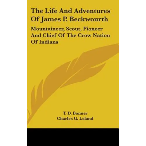 The Life And Adventures Of James P. Beckwourth: Mountaineer, Scout, Pioneer And Chief Of The Crow Nation Of Indians - Hardcover