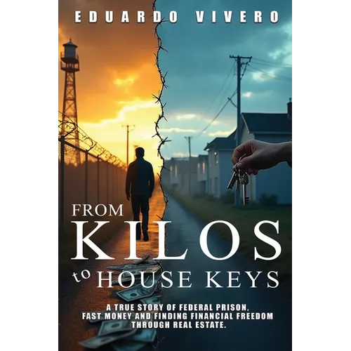 From Kilos to House Keys: A True Story of Federal Prison, Fast Money and Finding Financial Freedom Through Real Estate - Paperback