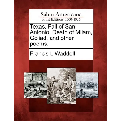 Texas, Fall of San Antonio, Death of Milam, Goliad, and Other Poems. - Paperback