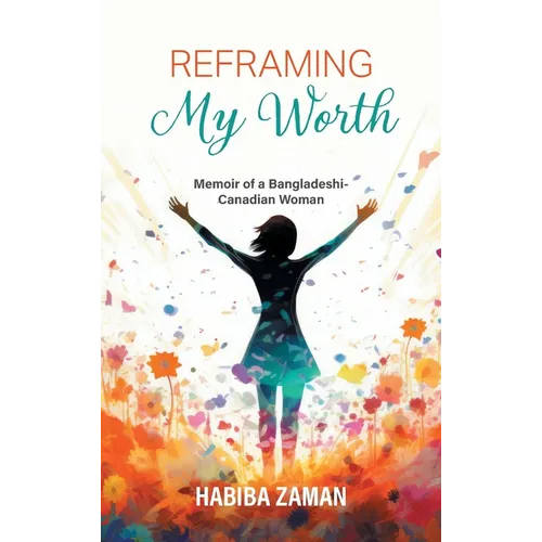 Reframing My Worth: Memoir of a Bangladeshi-Canadian Woman - Hardcover