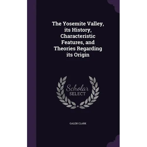 The Yosemite Valley, its History, Characteristic Features, and Theories Regarding its Origin - Hardcover