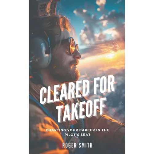 Cleared for Takeoff: Charting Your Path in the Pilot's Seat - Paperback