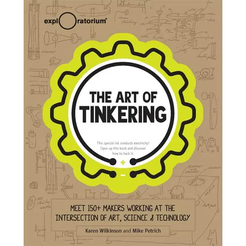 The Art of Tinkering: Meet 150+ Makers Working at the Intersection of Art, Science & Technology - Hardcover