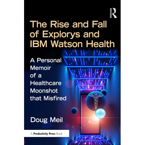 The Rise and Fall of Explorys and IBM Watson Health: A Personal Memoir of a Healthcare Moonshot that Misfired - Paperback