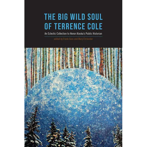 Big Wild Soul of Terrence Cole: An Eclectic Collection to Honor Alaska's Public Historian - Paperback