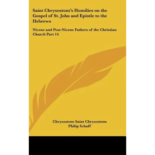 Saint Chrysostom's Homilies on the Gospel of St. John and Epistle to the Hebrews: Nicene and Post-Nicene Fathers of the Christian Church Part 14 - Hardcover