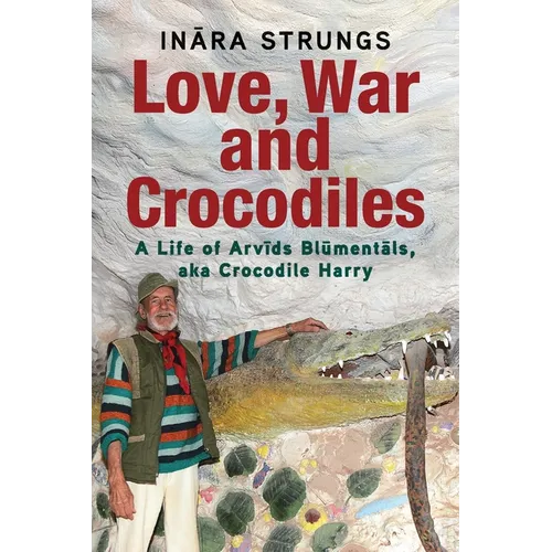 Love, War and Crocodiles: A Life of Arvids Blumentals, aka Crocodile Harry - Paperback