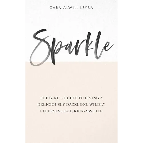 Sparkle: The Girl's Guide to Living a Deliciously Dazzling, Wildly Effervescent, Kick-Ass Life - Paperback
