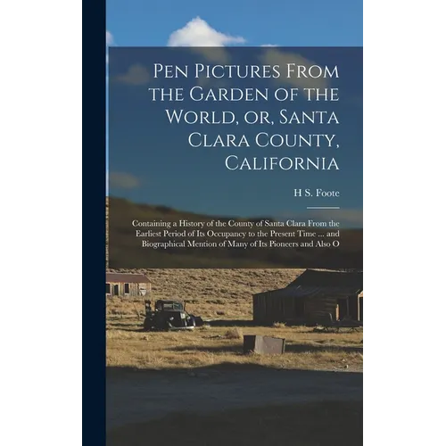Pen Pictures From the Garden of the World, or, Santa Clara County, California: Containing a History of the County of Santa Clara From the Earliest Per - Hardcover