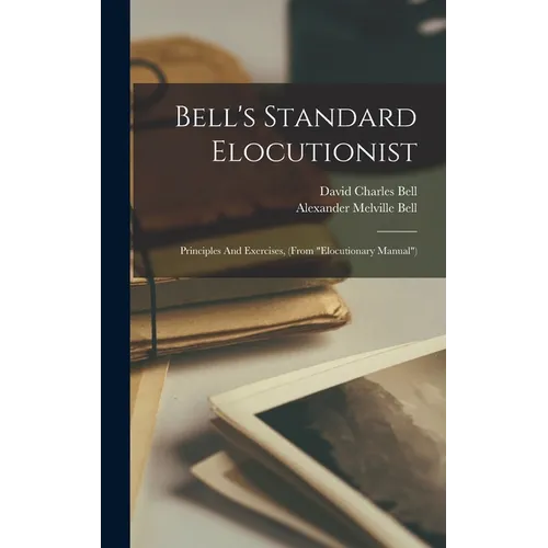 Bell's Standard Elocutionist: Principles And Exercises, (from "elocutionary Manual") - Hardcover