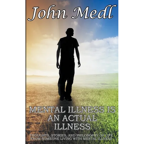 Mental Illness is An Actual Illness: Thoughts, Stories, and Philosophy of Life From Someone Living With Mental Illness - Paperback