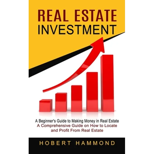 Real Estate Investment: A Beginner's Guide to Making Money in Real Estate (A Comprehensive Guide on How to Locate and Profit From Real Estate) - Paperback