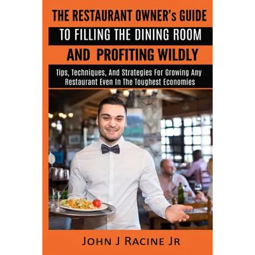 The Restaurant Owner's Guide To Filling The Dining Room and Profiting Wildly: Tips, Techniques, and Strategies For Growing ANY Restaurant Even In the - Paperback