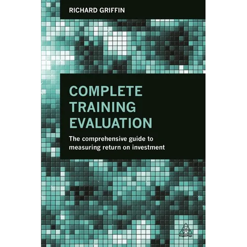 Complete Training Evaluation: The Comprehensive Guide to Measuring Return on Investment - Paperback