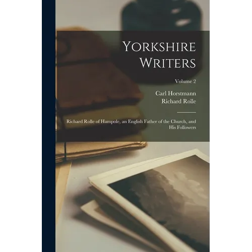 Yorkshire Writers: Richard Rolle of Hampole, an English Father of the Church, and His Followers; Volume 2 - Paperback