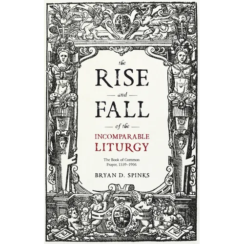 The Rise and Fall of the Incomparable Liturgy: The Book Of Common Prayer, 1559-1906 - Paperback