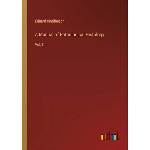 A Manual of Pathological Histology: Vol. I - Paperback