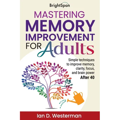Mastering Memory Improvement for Adults: Simple techniques to improve memory, clarity, focus and brain power - Paperback
