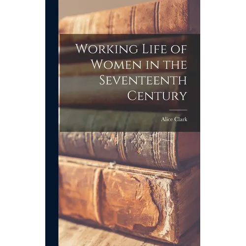 Working Life of Women in the Seventeenth Century - Hardcover