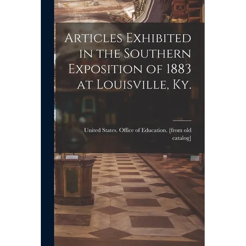 Articles Exhibited in the Southern Exposition of 1883 at Louisville, Ky. - Paperback