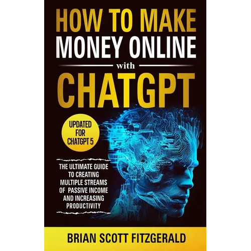 How to Make Money Online with ChatGPT: The Ultimate Guide to Creating Multiple Streams of Passive Income and Increasing Productivity - Paperback
