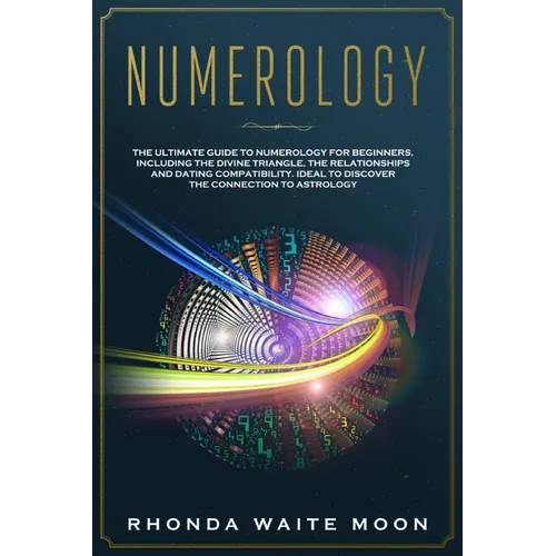 Numerology: The Ultimate Guide to Numerology for Beginners, Including the Divine Triangle, the Relationships and Dating Compatibil - Paperback