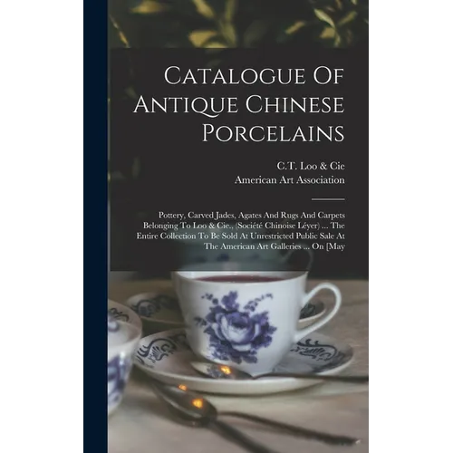 Catalogue Of Antique Chinese Porcelains: Pottery, Carved Jades, Agates And Rugs And Carpets Belonging To Loo & Cie., (société Chinoise Léyer) ... The - Hardcover