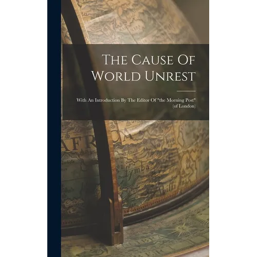 The Cause Of World Unrest: With An Introduction By The Editor Of "the Morning Post" (of London) - Hardcover