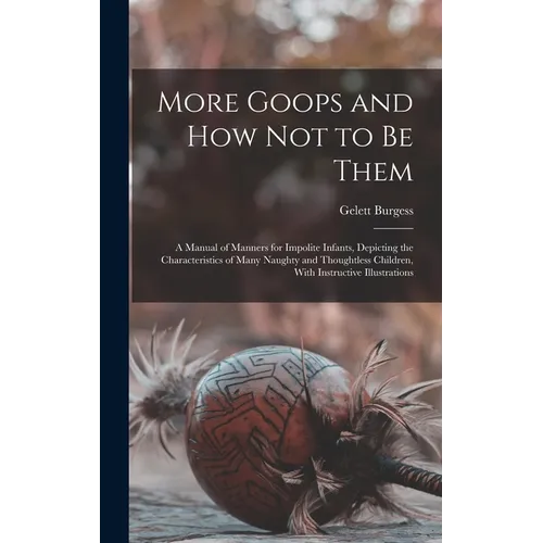 More Goops and how not to be Them: A Manual of Manners for Impolite Infants, Depicting the Characteristics of Many Naughty and Thoughtless Children, W - Hardcover