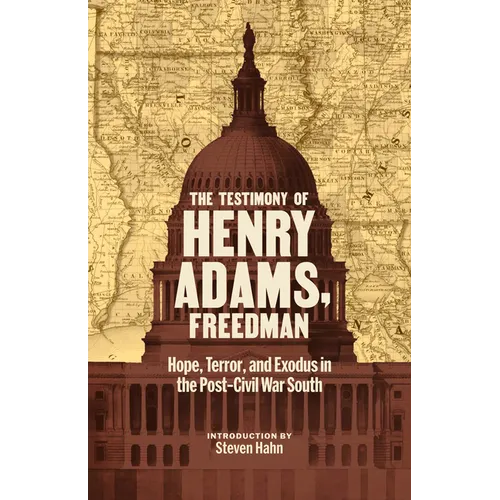 The Testimony of Henry Adams, Freedman: Hope, Terror, and Exodus in the Post-Civil War South - Hardcover