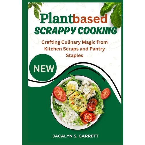 Plant Based Scrappy Cooking: Crafting Culinary Magic from Kitchen Scraps and Pantry Staples - Paperback