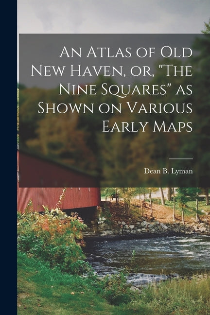 An Atlas of Old New Haven, or, "The Nine Squares" as Shown on Various Early Maps - Paperback