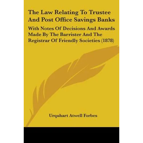 The Law Relating To Trustee And Post Office Savings Banks: With Notes Of Decisions And Awards Made By The Barrister And The Registrar Of Friendly Soci - Paperback
