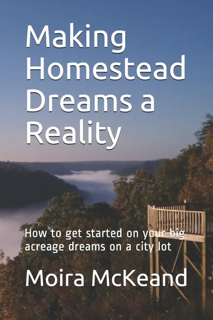 Making Homestead Dreams a Reality: How to get started on your big acreage dreams on a city lot - Paperback