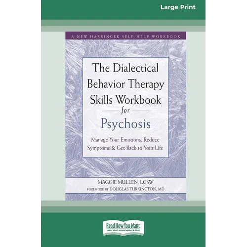 The Dialectical Behavior Therapy Skills Workbook for Psychosis: Manage Your Emotions, Reduce Symptoms, and Get Back to Your Life [Large Print 16 Pt Ed - Paperback