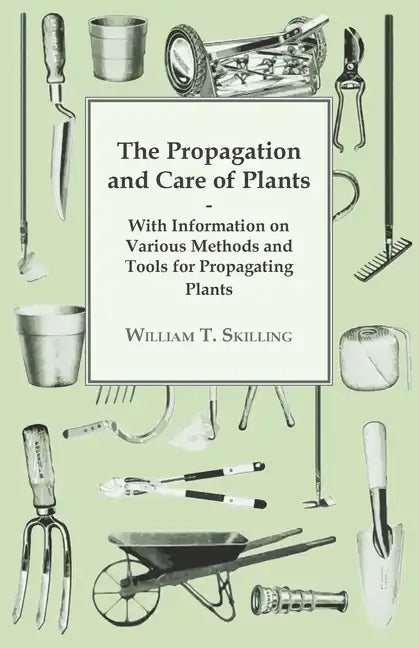 The Propagation and Care of Plants - With Information on Various Methods and Tools for Propagating Plants - Paperback