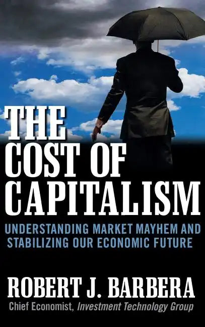 The Cost of Capitalism: Understanding Market Mayhem and Stabilizing Our Economic Future - Hardcover