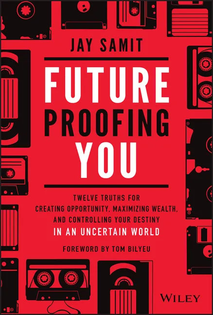 Future-Proofing You: Twelve Truths for Creating Opportunity, Maximizing Wealth, and Controlling Your Destiny in an Uncertain World - Hardcover