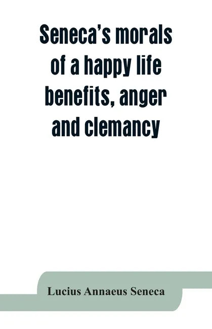 Seneca's morals of a happy life, benefits, anger and clemancy - Paperback
