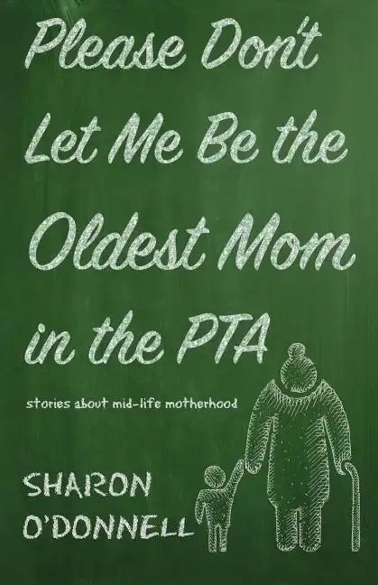 Please Don't Let Me Be the Oldest Mom in the PTA: Stories about mid-life motherhood - Paperback