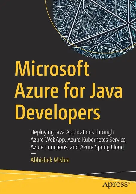 Microsoft Azure for Java Developers: Deploying Java Applications Through Azure Webapp, Azure Kubernetes Service, Azure Functions, and Azure Spring Clo - Paperback