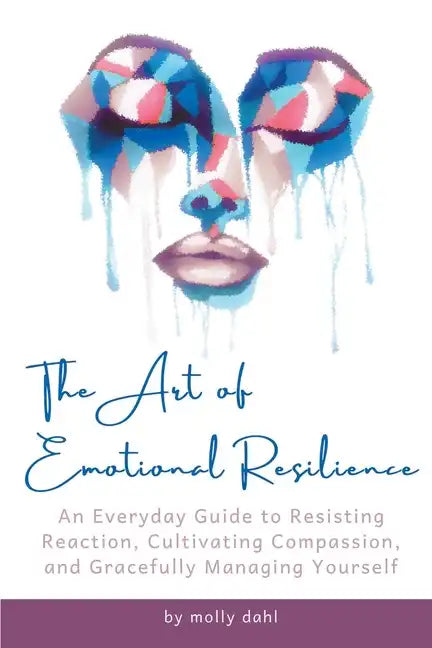The Art of Emotional Resilience: An Everyday Guide to Resisting Reaction, Cultivating Compassion, and Gracefully Managing Yourself - Paperback