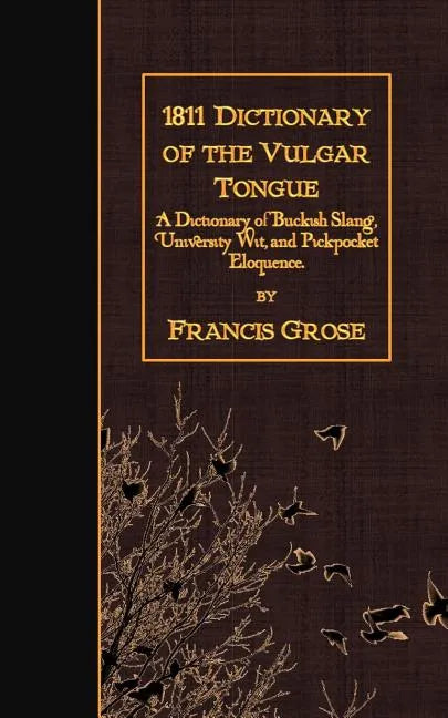 1811 Dictionary of the Vulgar Tongue: A Dictionary of Buckish Slang, University Wit, and Pickpocket Eloquence. - Paperback