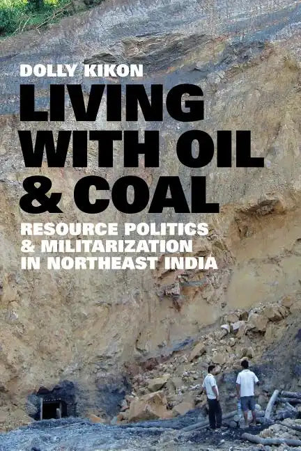 Living with Oil and Coal: Resource Politics and Militarization in Northeast India - Paperback