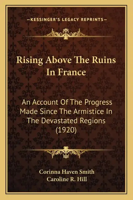 Rising Above The Ruins In France: An Account Of The Progress Made Since The Armistice In The Devastated Regions (1920) - Paperback