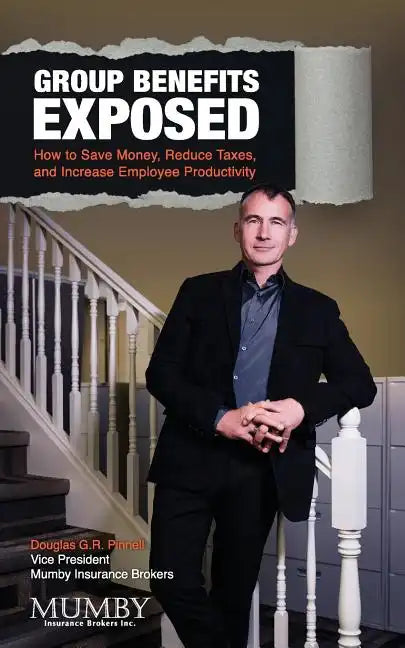 Group Benefits Exposed: How to Save Money, Reduce Taxes, and Increase Employee Productivity - Paperback