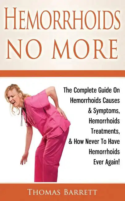 Hemorrhoids No More: The Complete Guide On Hemorrhoids Causes & Symptoms, Hemorrhoids Treatments, & How Never To Have Hemorrhoids Ever Again! - Paperback